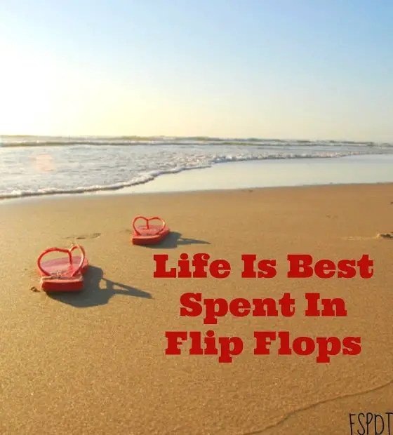Life is best Spent in Flip Flops 